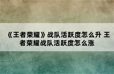 《王者荣耀》战队活跃度怎么升 王者荣耀战队活跃度怎么涨